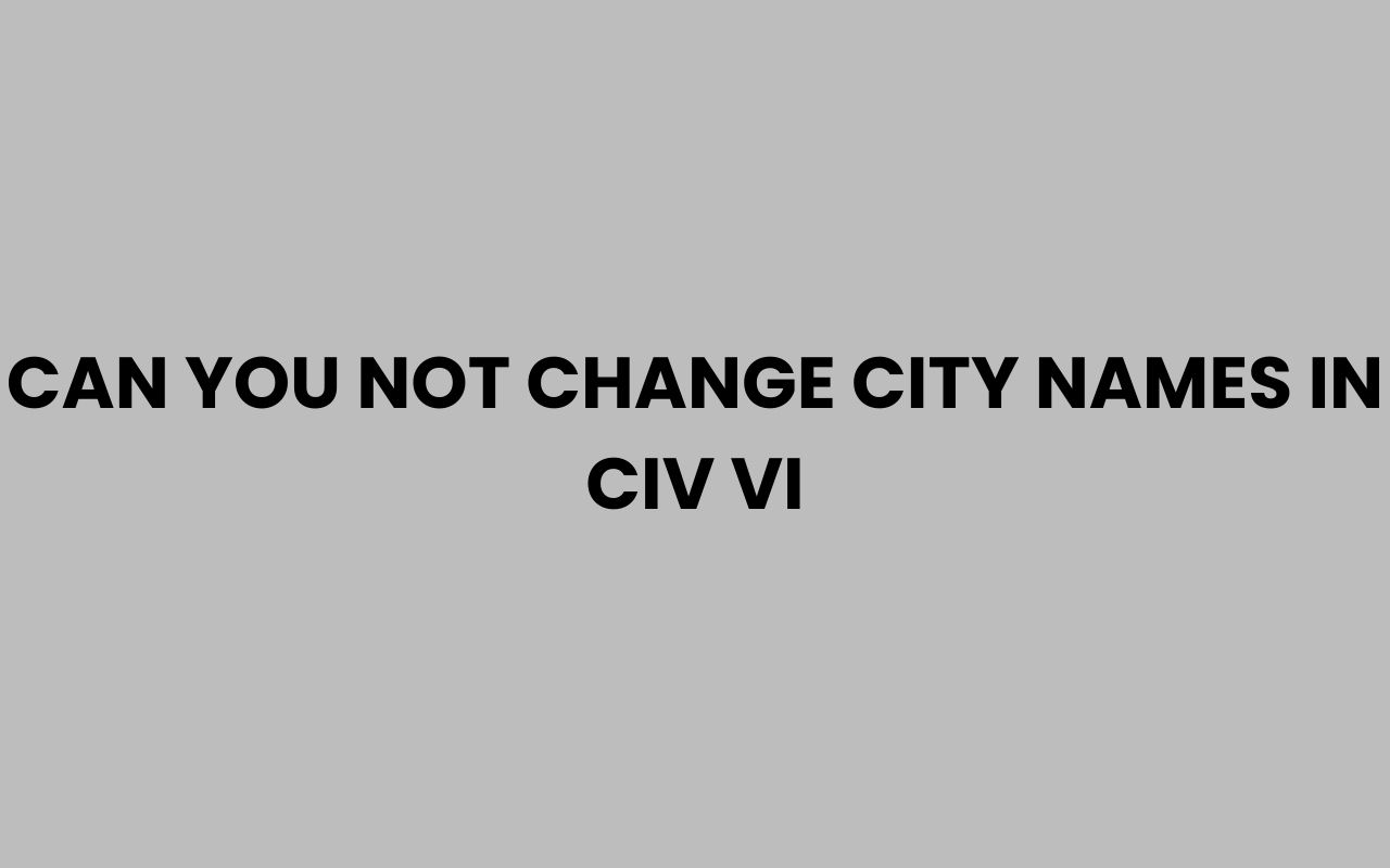 can you not change city names in civ vi