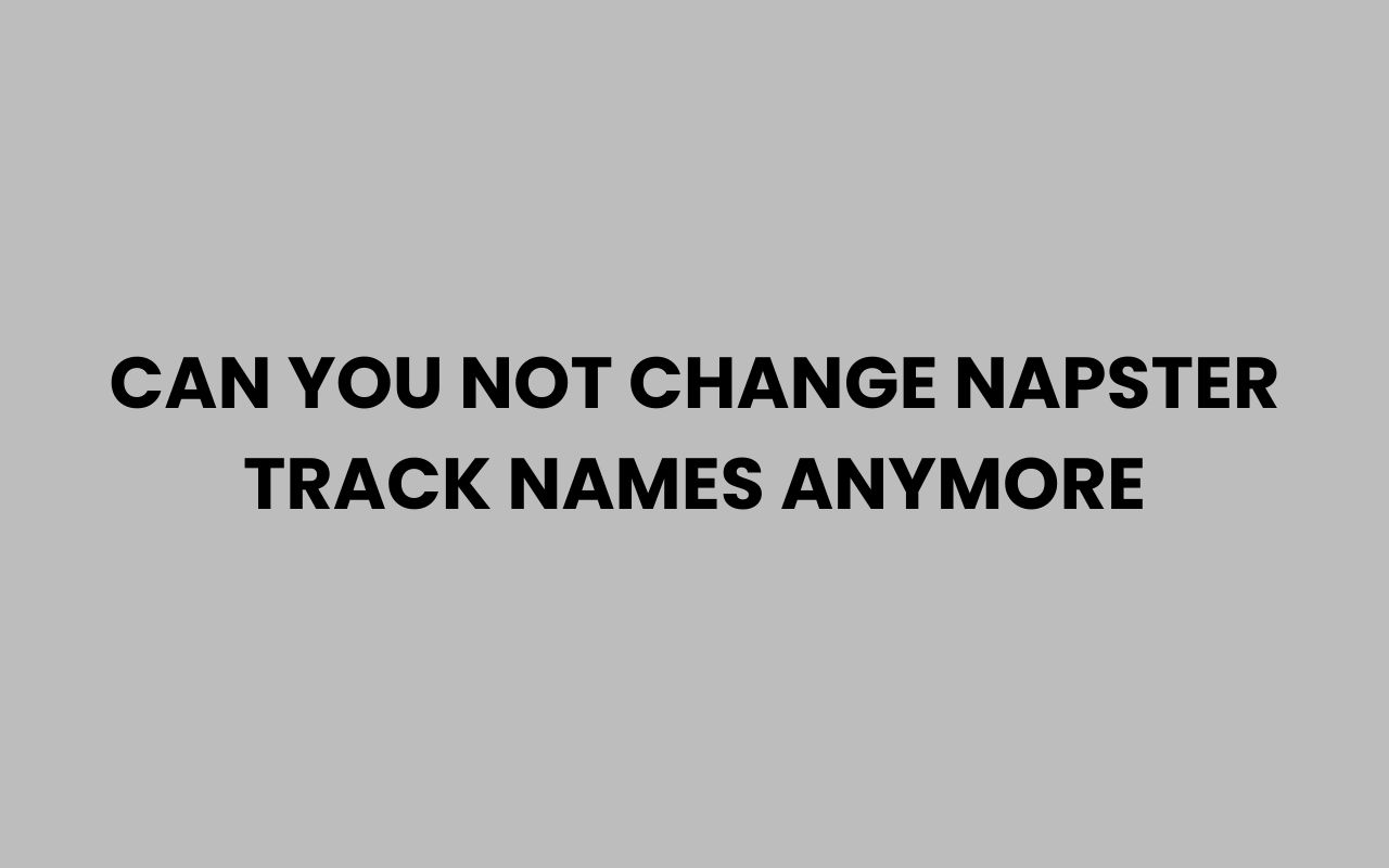 can you not change napster track names anymore
