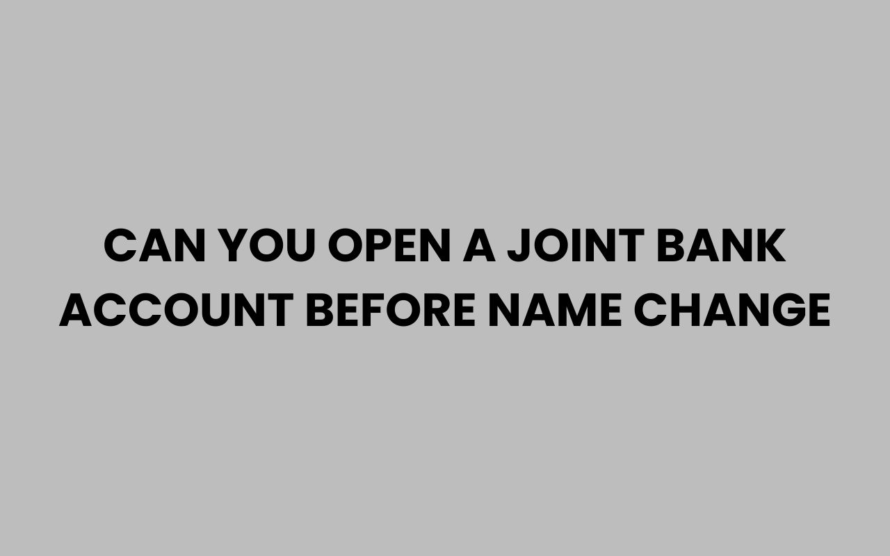 can you open a joint bank account before name change