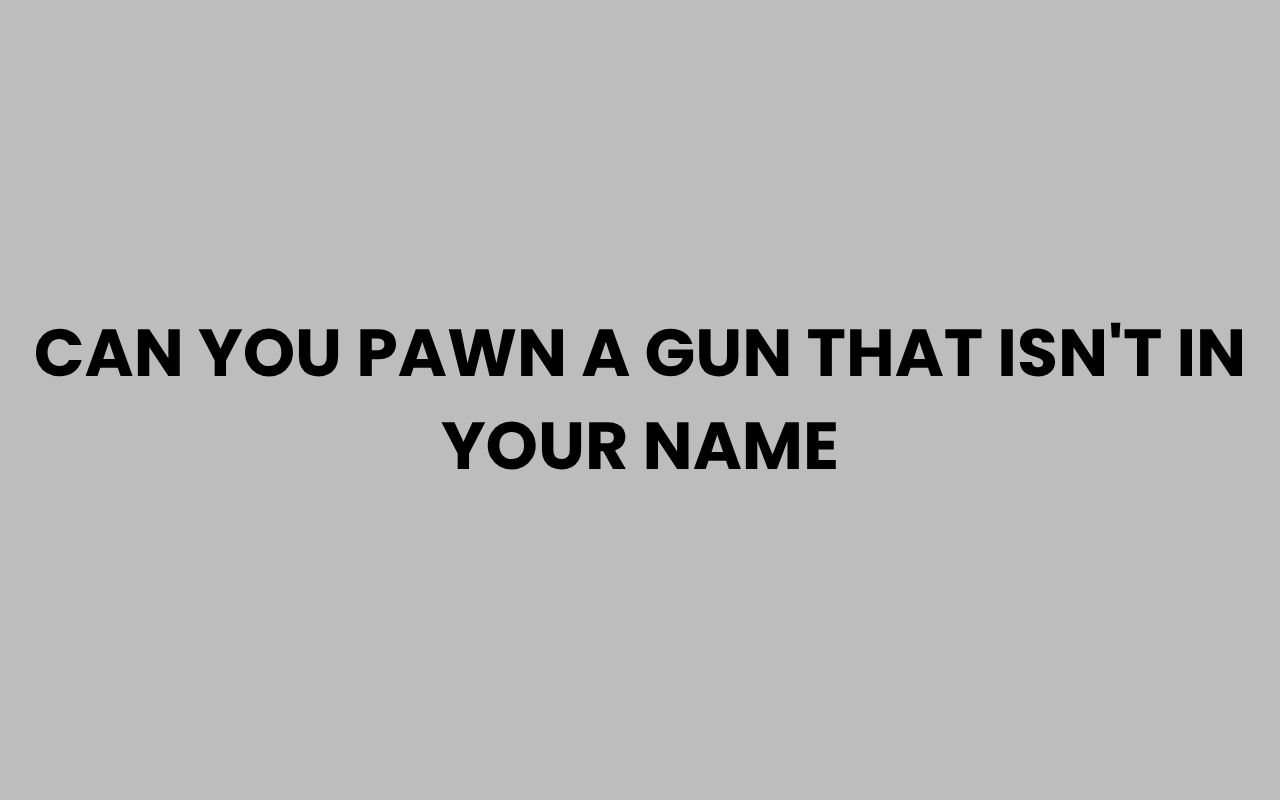 can you pawn a gun that isnt in your name