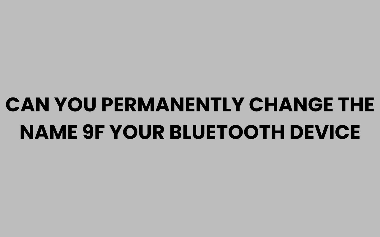 can you permanently change the name 9f your bluetooth device