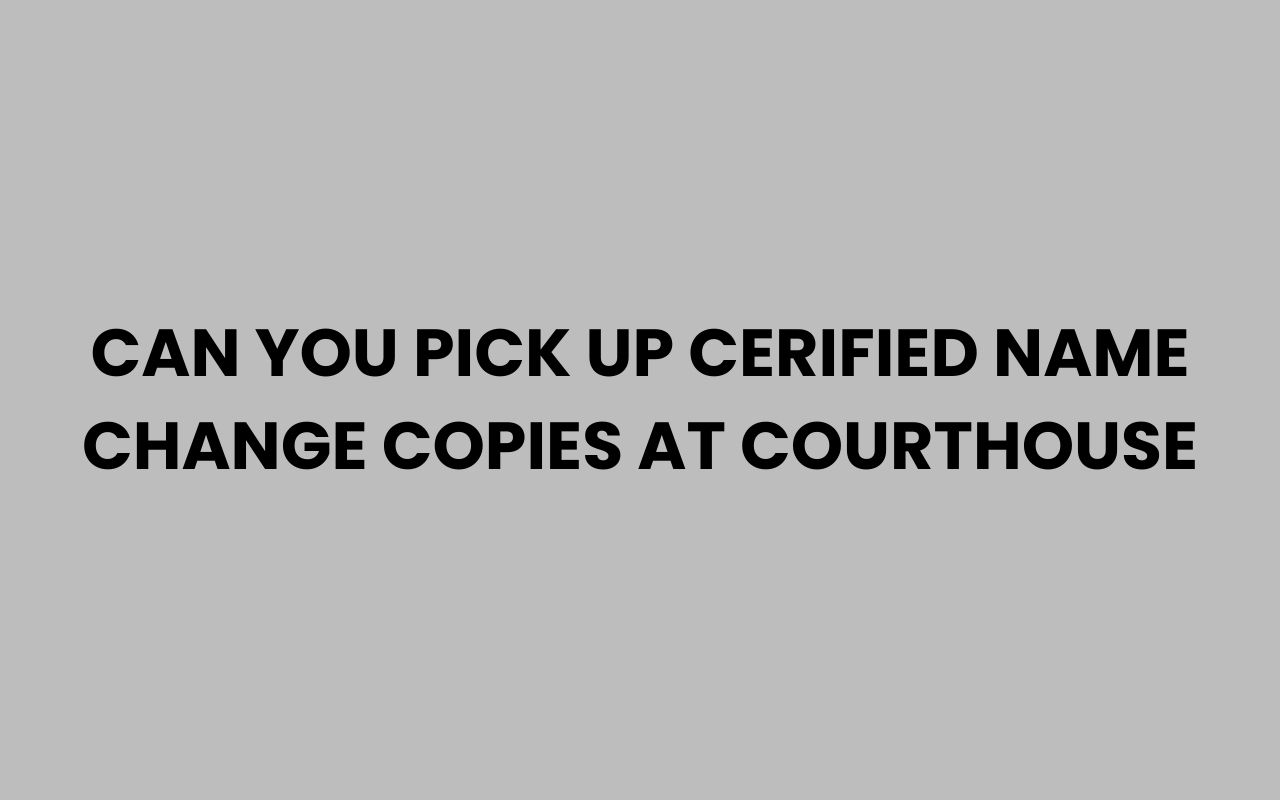 can you pick up cerified name change copies at courthouse
