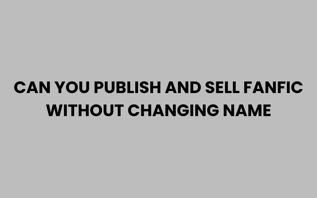 can you publish and sell fanfic without changing name