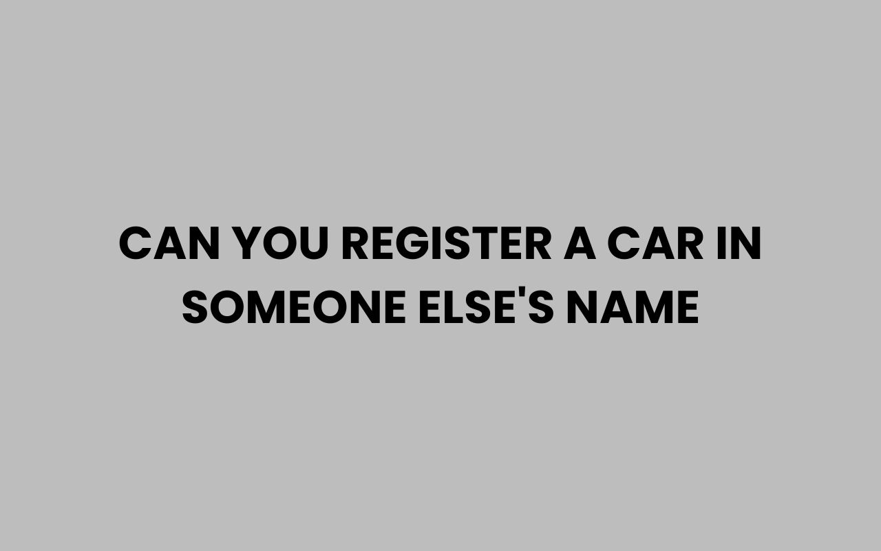 can you register a car in someone elses name