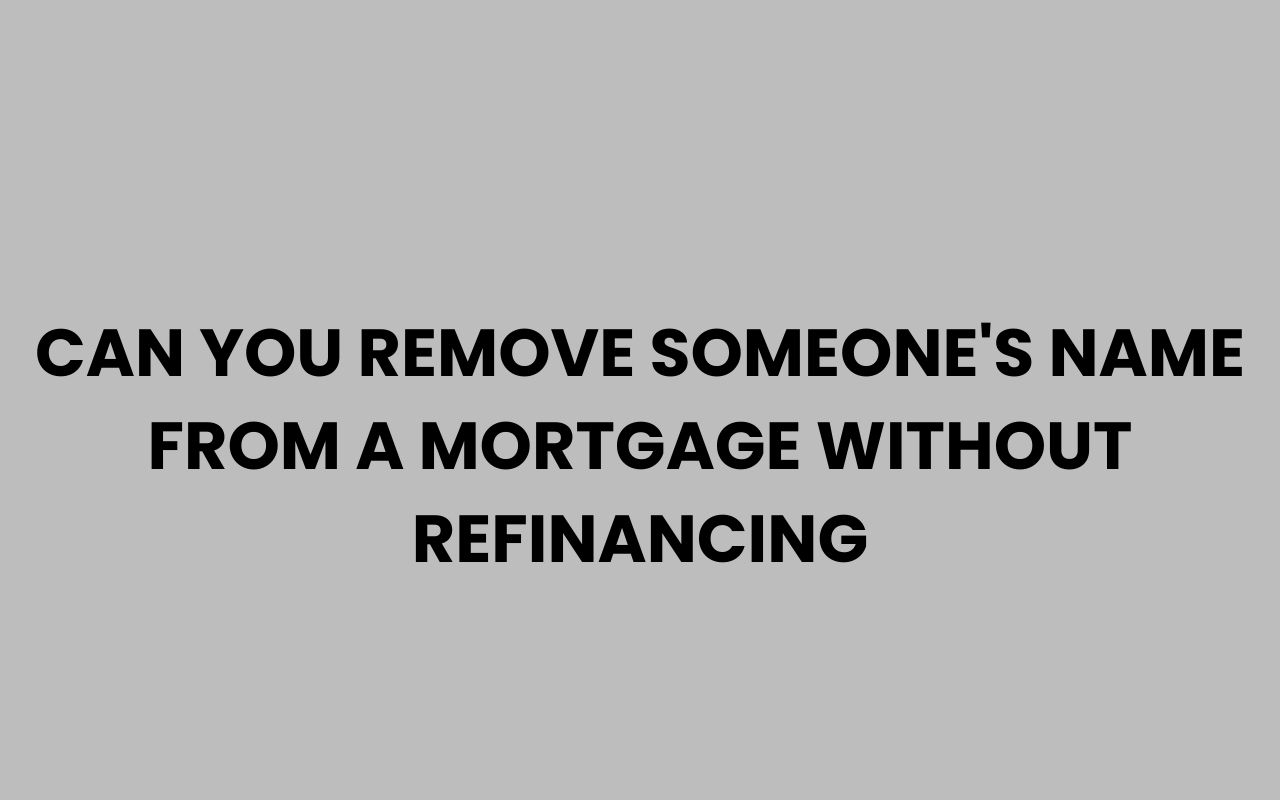 can you remove someones name from a mortgage without refinancing