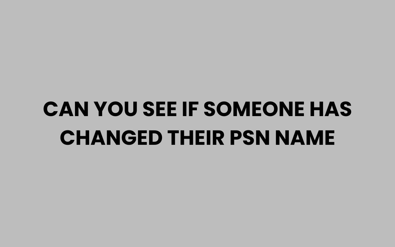 can you see if someone has changed their psn name