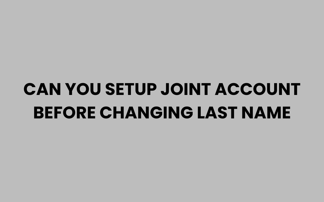 can you setup joint account before changing last name