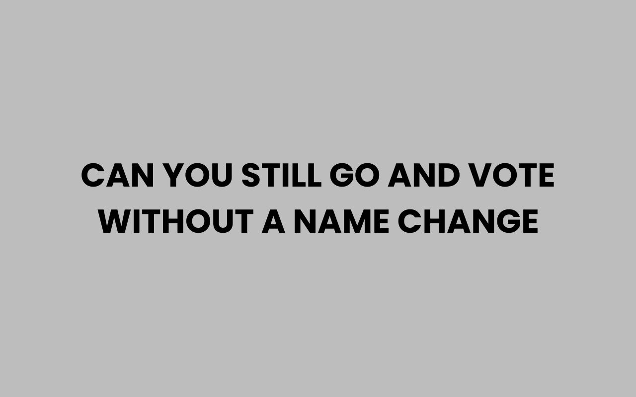can you still go and vote without a name change