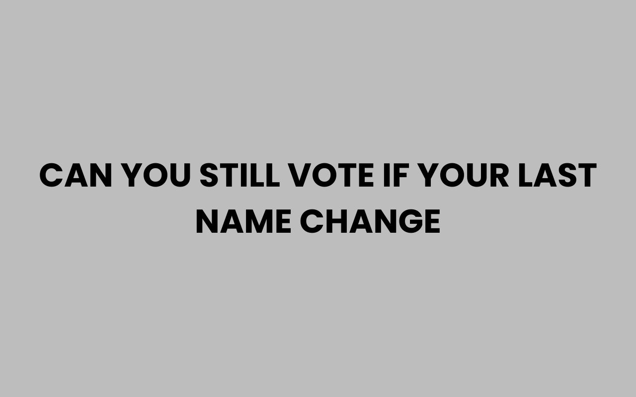 can you still vote if your last name change
