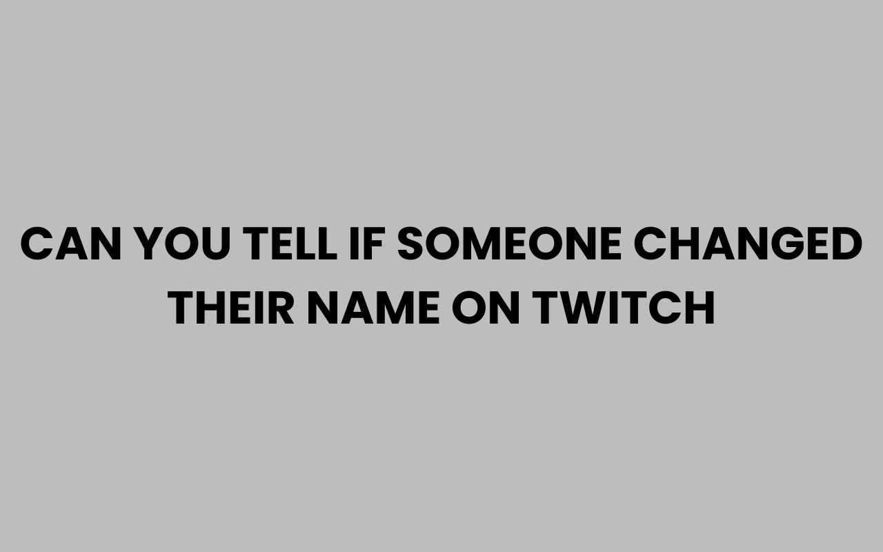 can you tell if someone changed their name on twitch