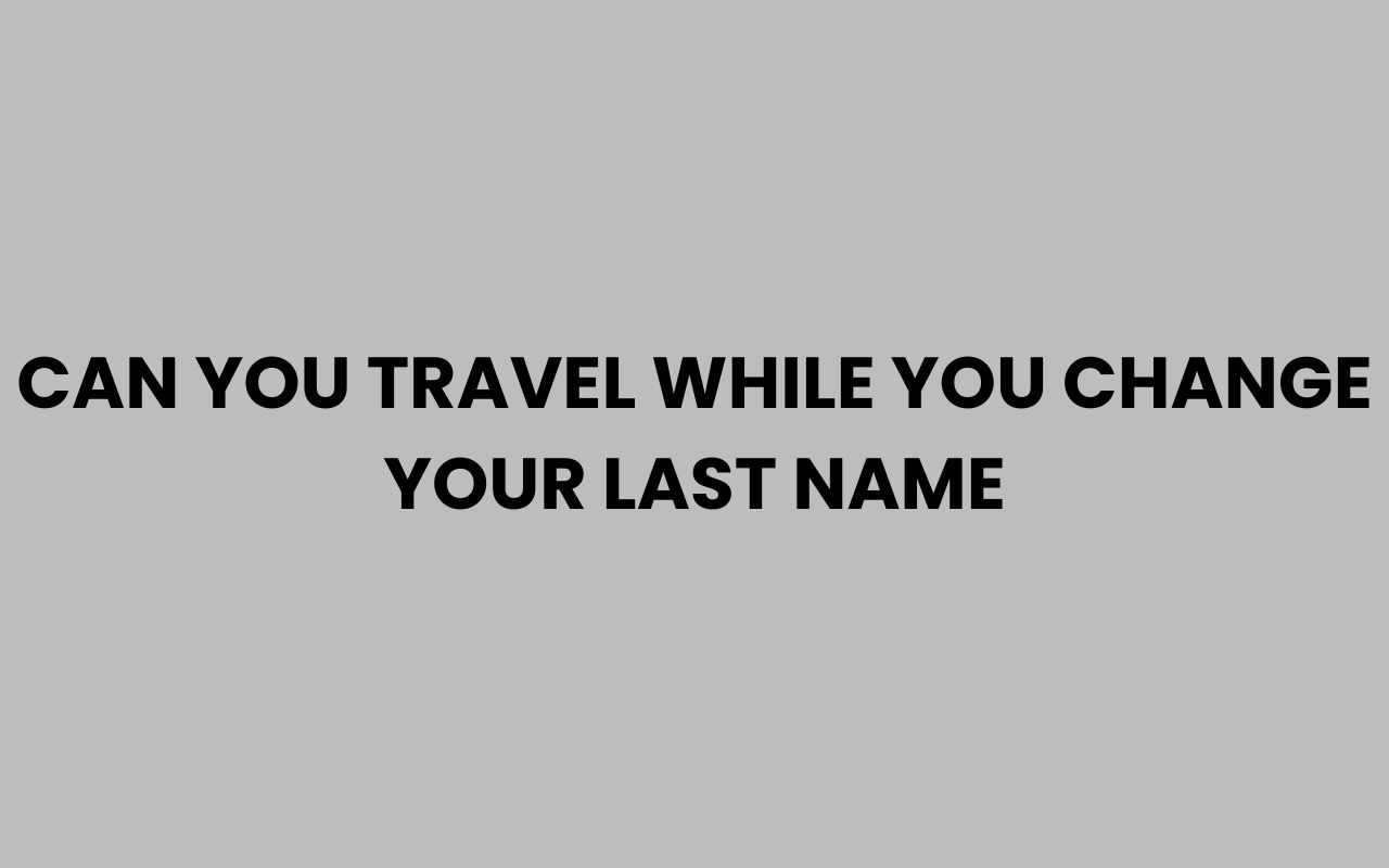 can you travel while you change your last name