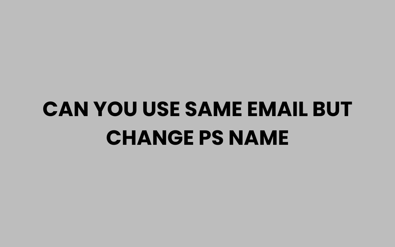 can you use same email but change ps name