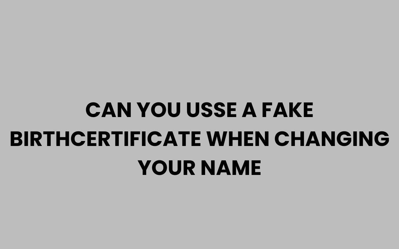 can you usse a fake birthcertificate when changing your name