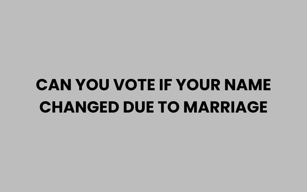 can you vote if your name changed due to marriage