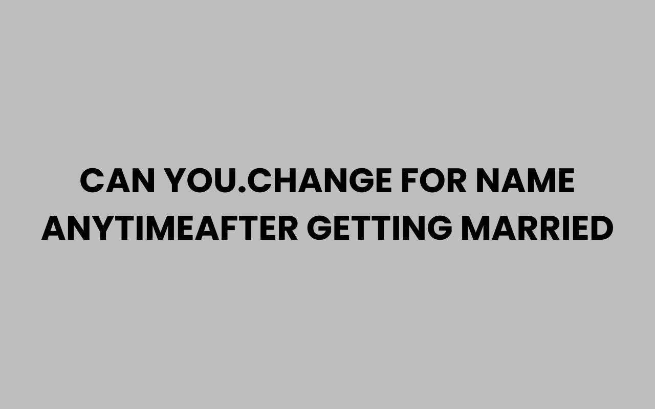 can you.change for name anytimeafter getting married