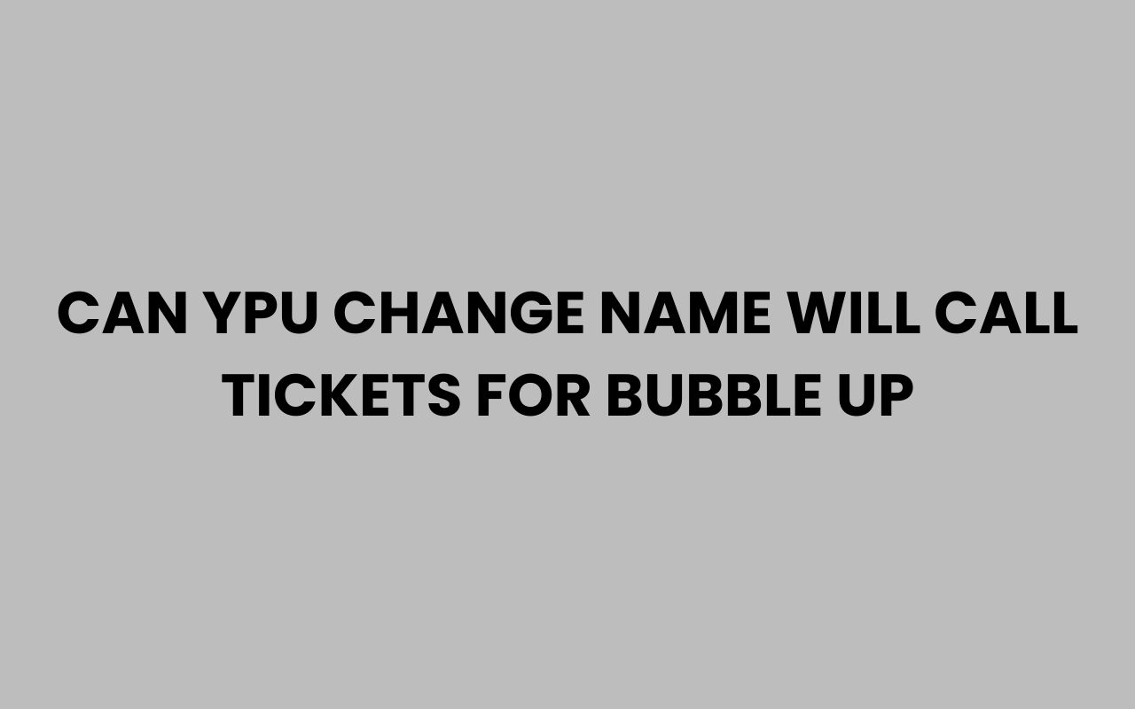 can ypu change name will call tickets for bubble up