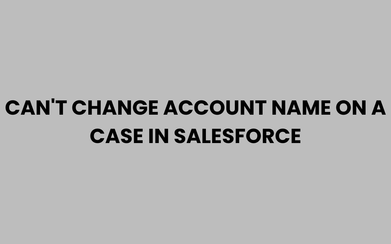 cant change account name on a case in salesforce