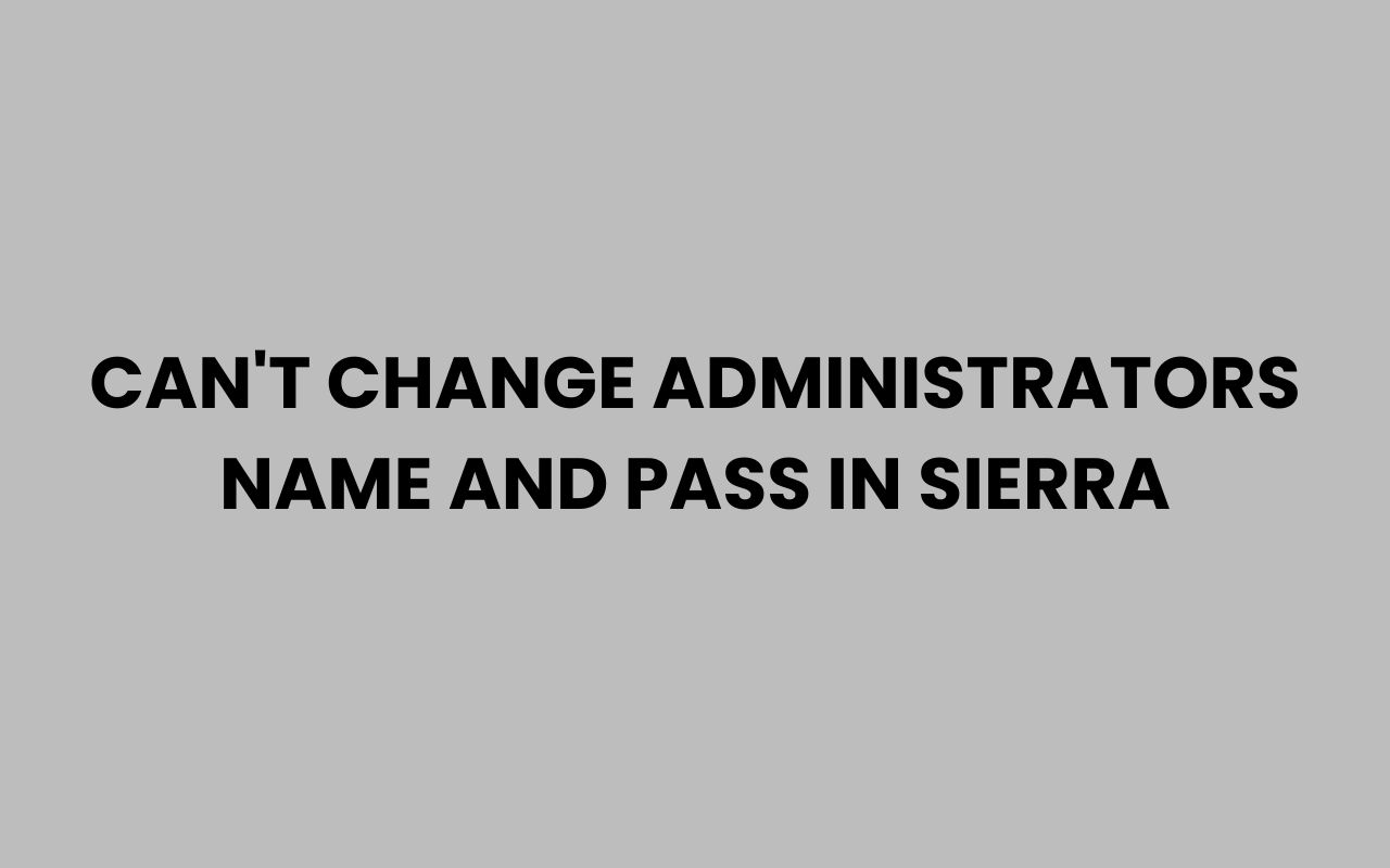 cant change administrators name and pass in sierra