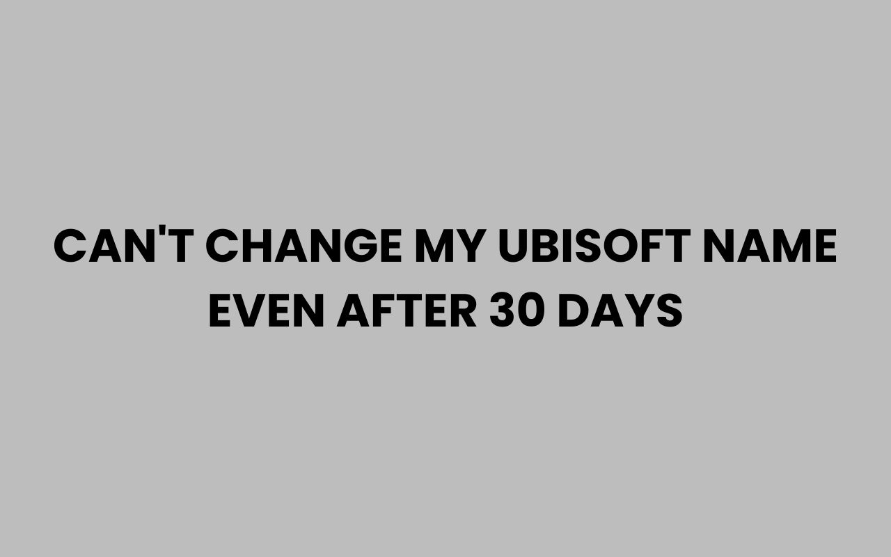 cant change my ubisoft name even after 30 days