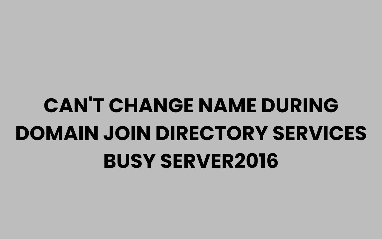 cant change name during domain join directory services busy server2016