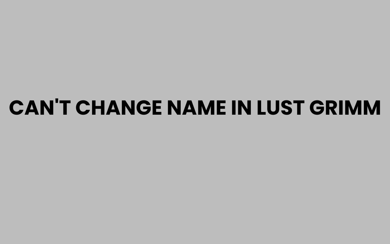 cant change name in lust grimm