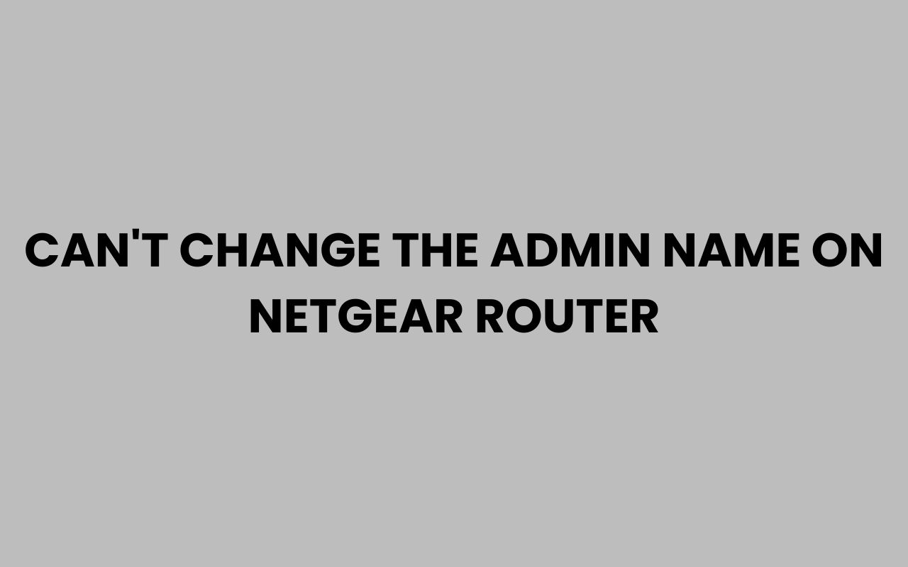 cant change the admin name on netgear router
