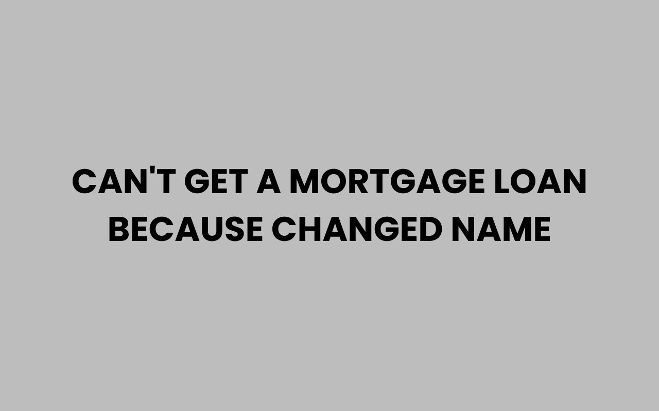 cant get a mortgage loan because changed name
