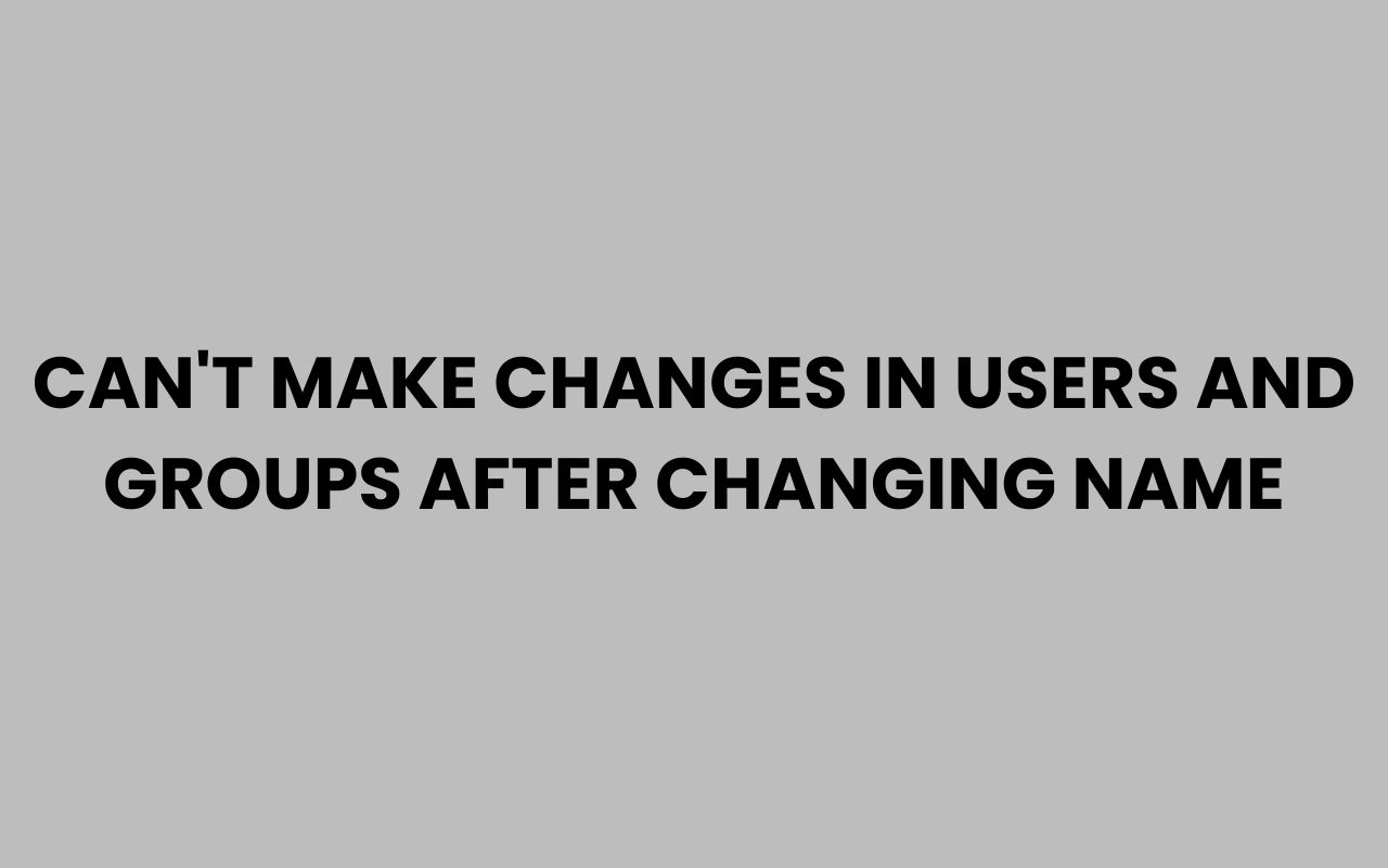 cant make changes in users and groups after changing name