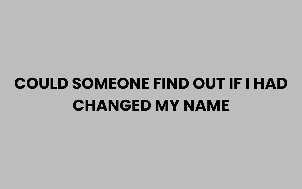 could someone find out if i had changed my name