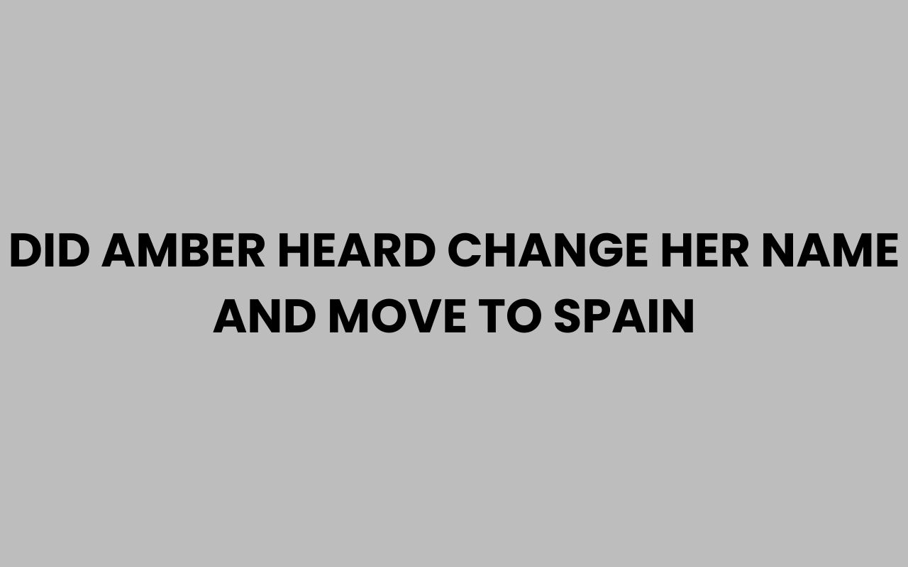 did amber heard change her name and move to spain
