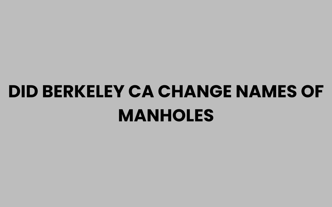 did berkeley ca change names of manholes