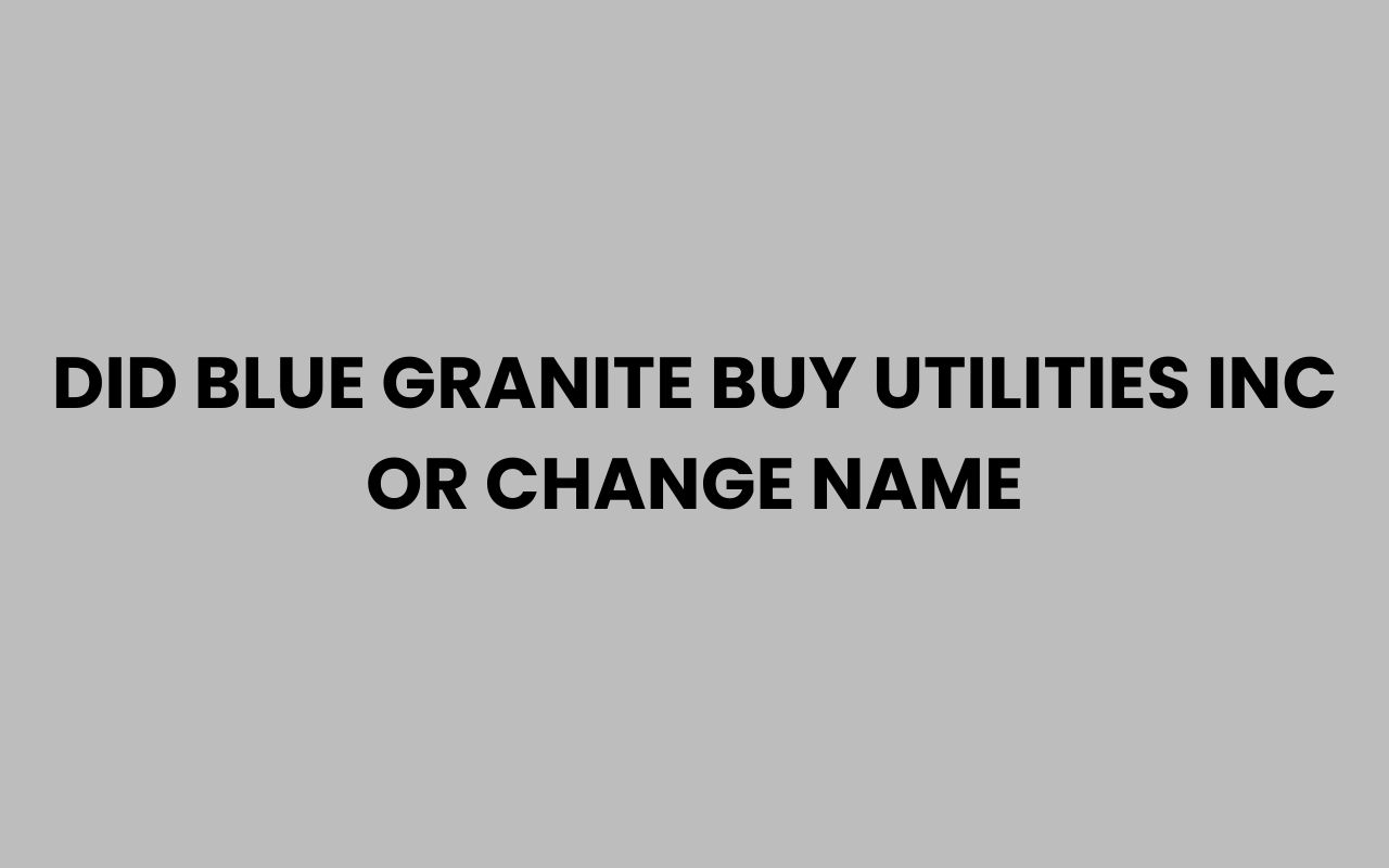 did blue granite buy utilities inc or change name