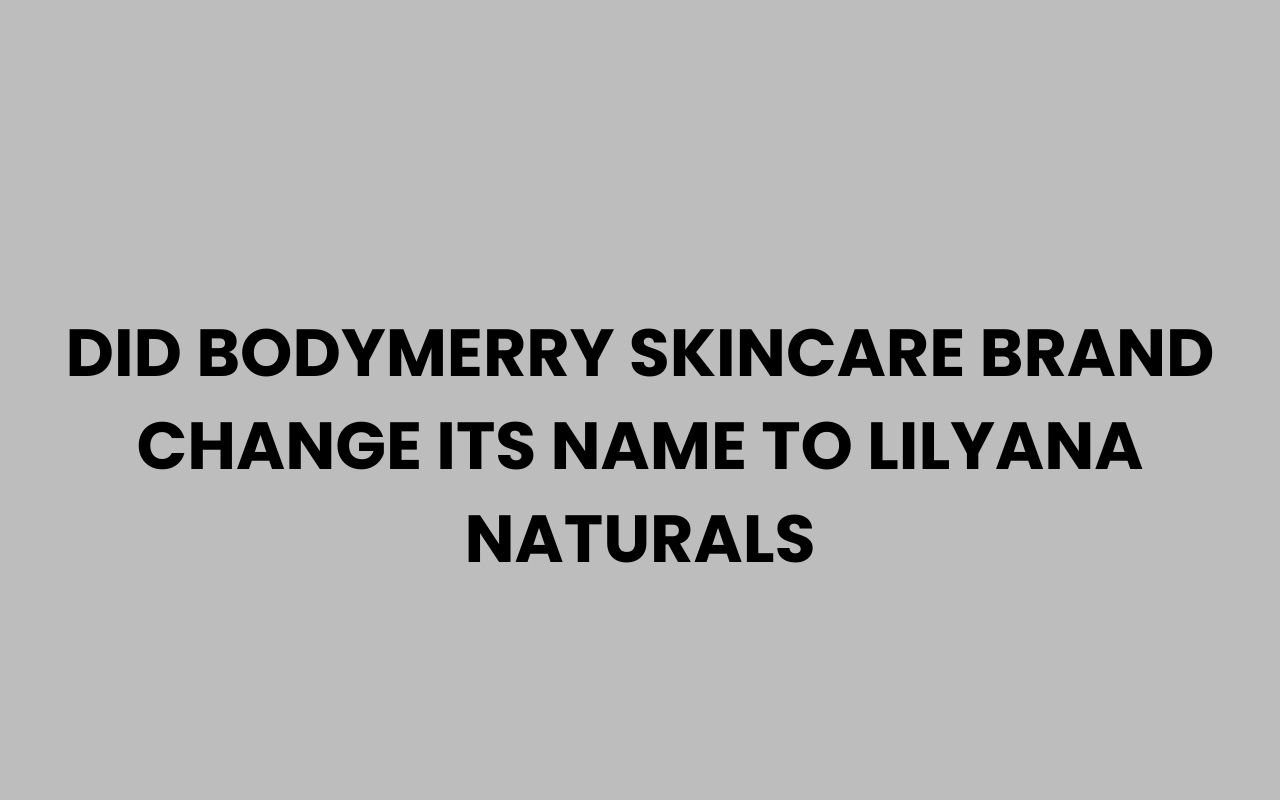 did bodymerry skincare brand change its name to lilyana naturals