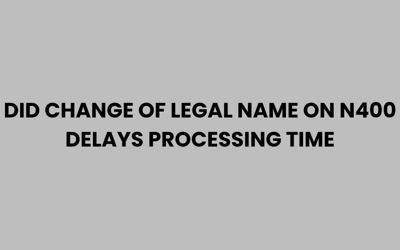 did change of legal name on n400 delays processing time