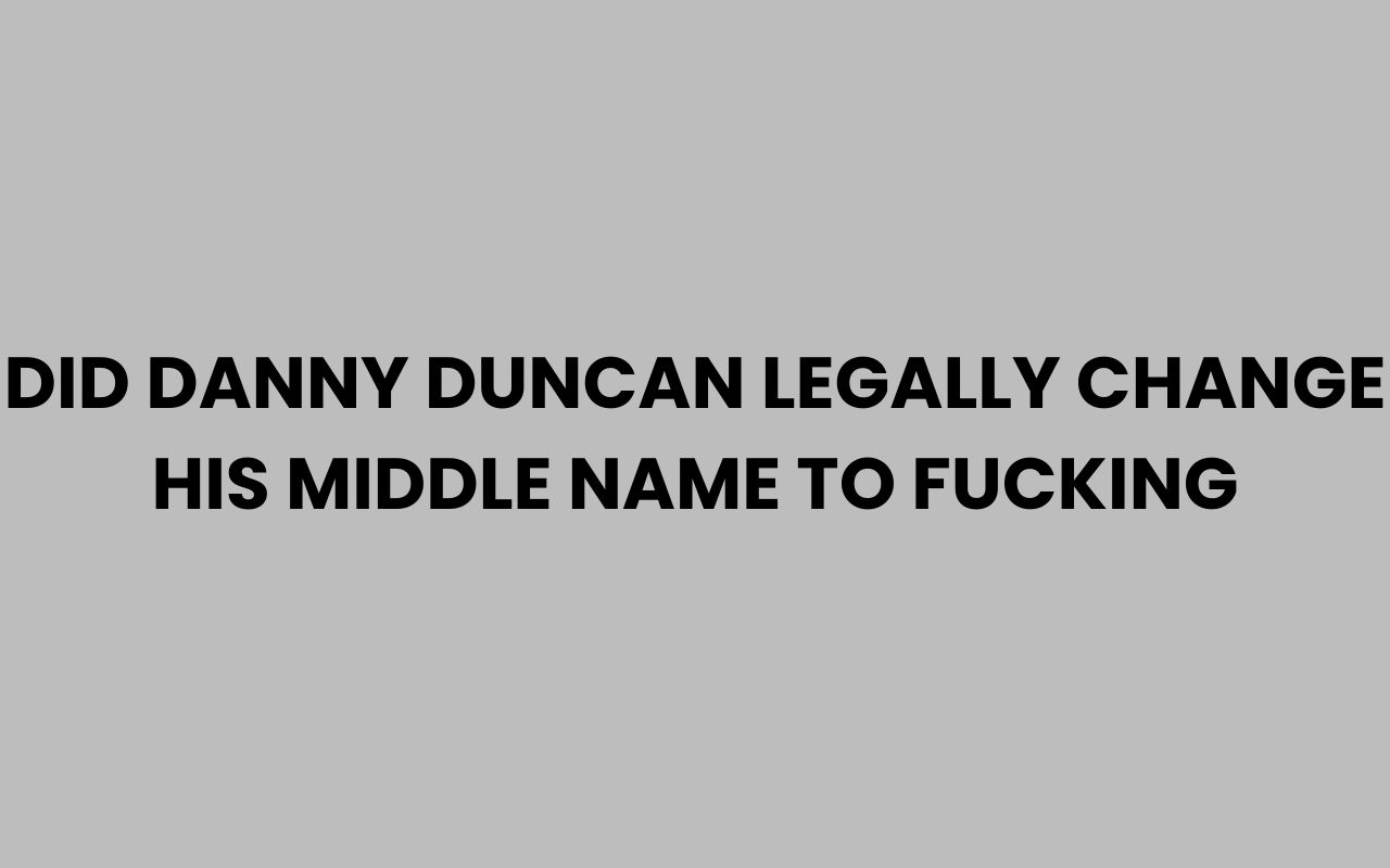 did danny duncan legally change his middle name to fucking