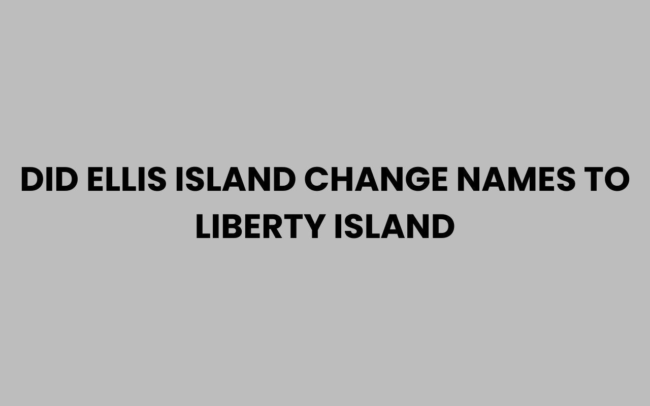 did ellis island change names to liberty island