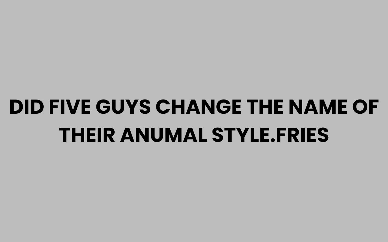 did five guys change the name of their anumal style.fries