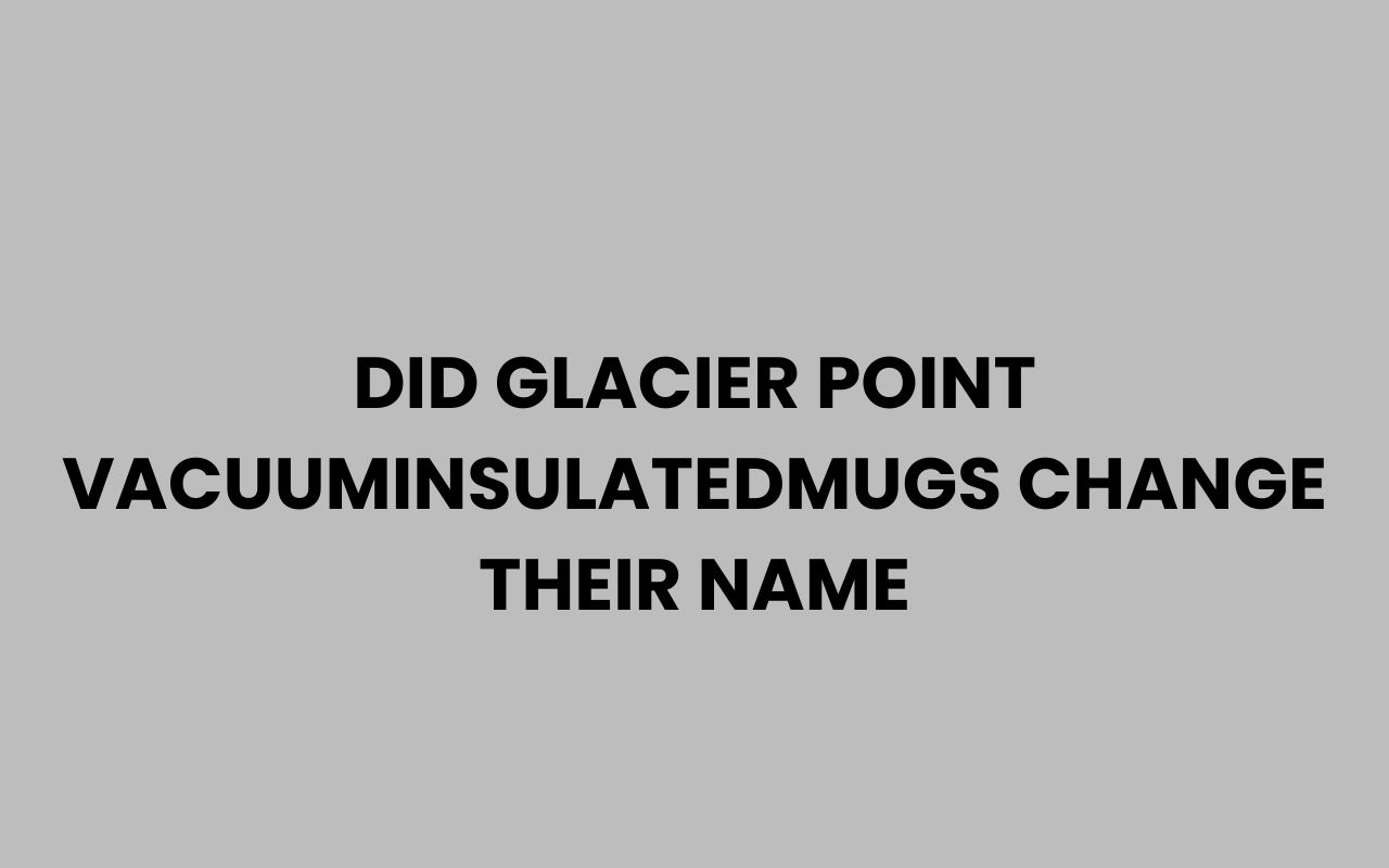 did glacier point vacuuminsulatedmugs change their name