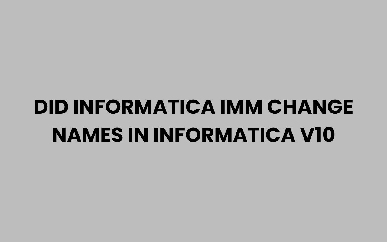 did informatica imm change names in informatica v10