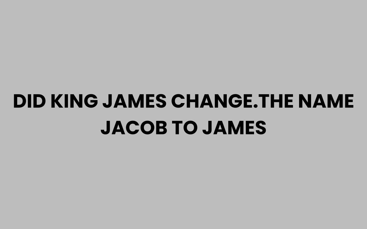 did king james change.the name jacob to james