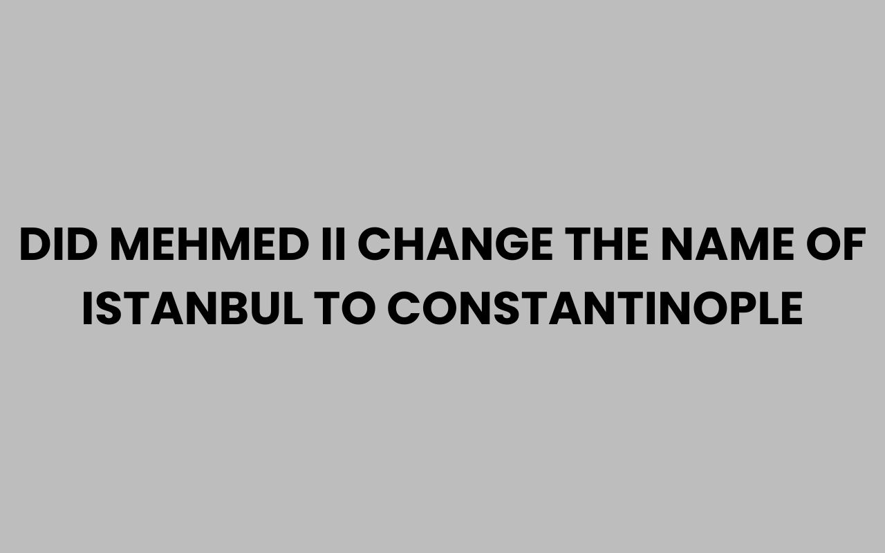 did mehmed ii change the name of istanbul to constantinople