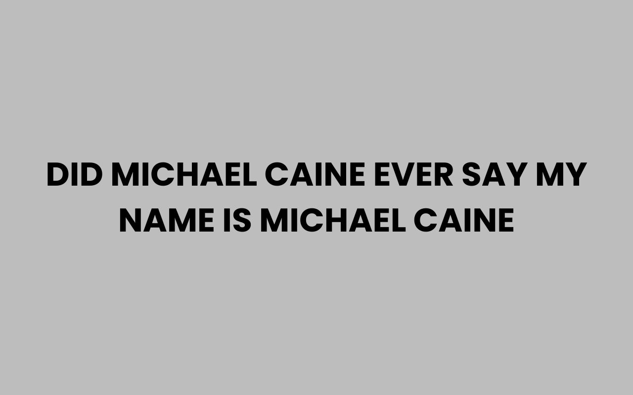 did michael caine ever say my name is michael caine