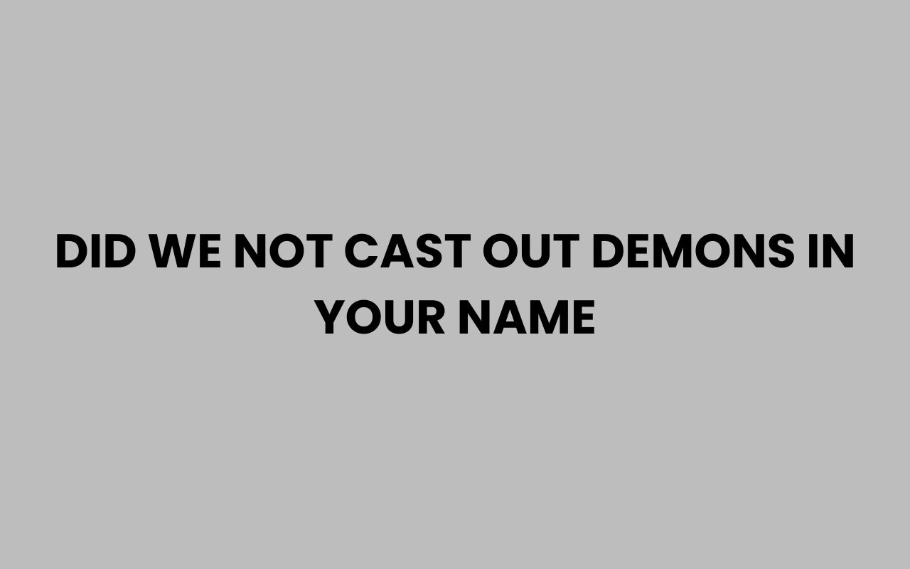 did we not cast out demons in your name