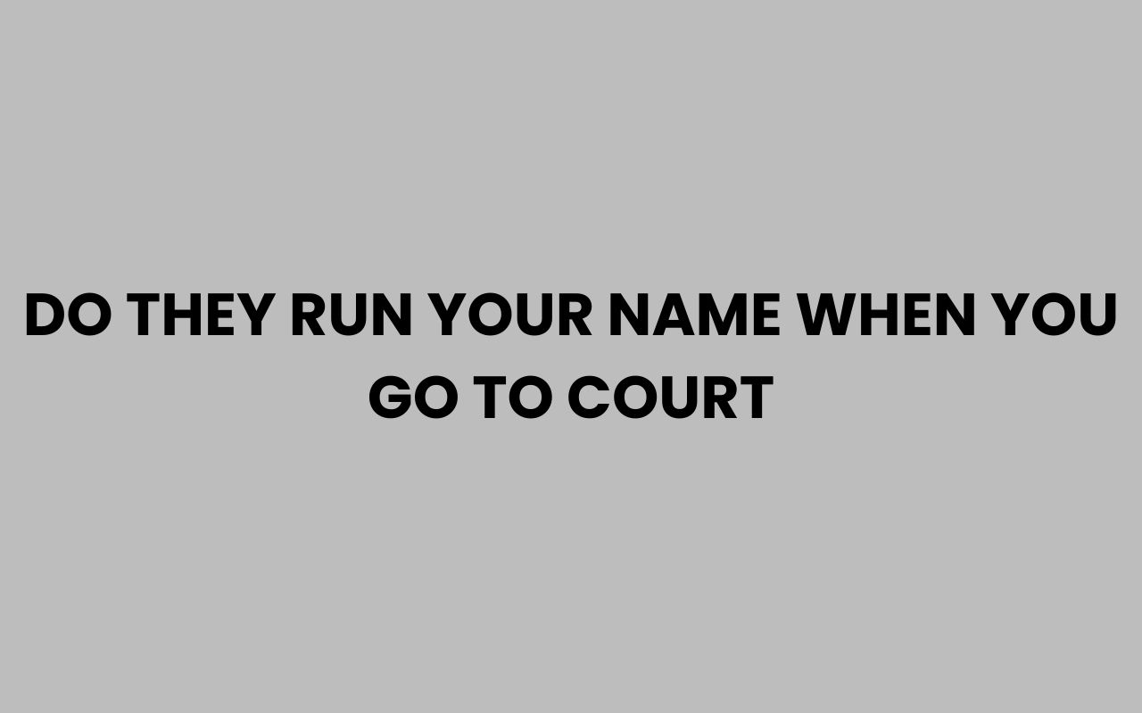 do they run your name when you go to court