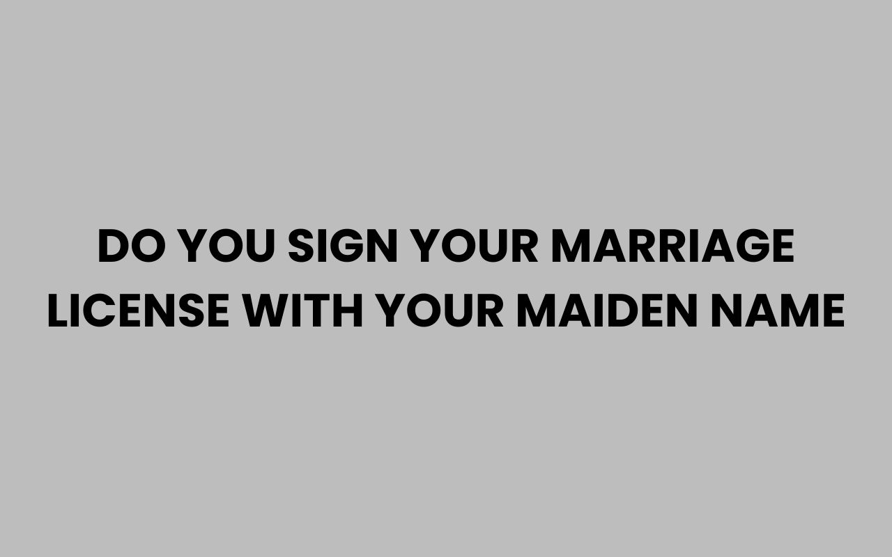 do you sign your marriage license with your maiden name
