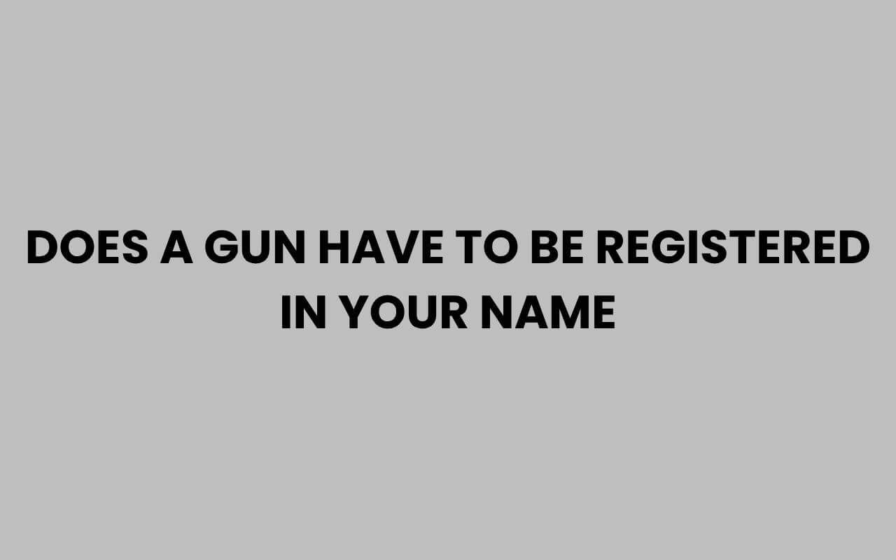 does a gun have to be registered in your name