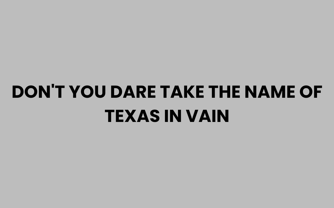dont you dare take the name of texas in vain