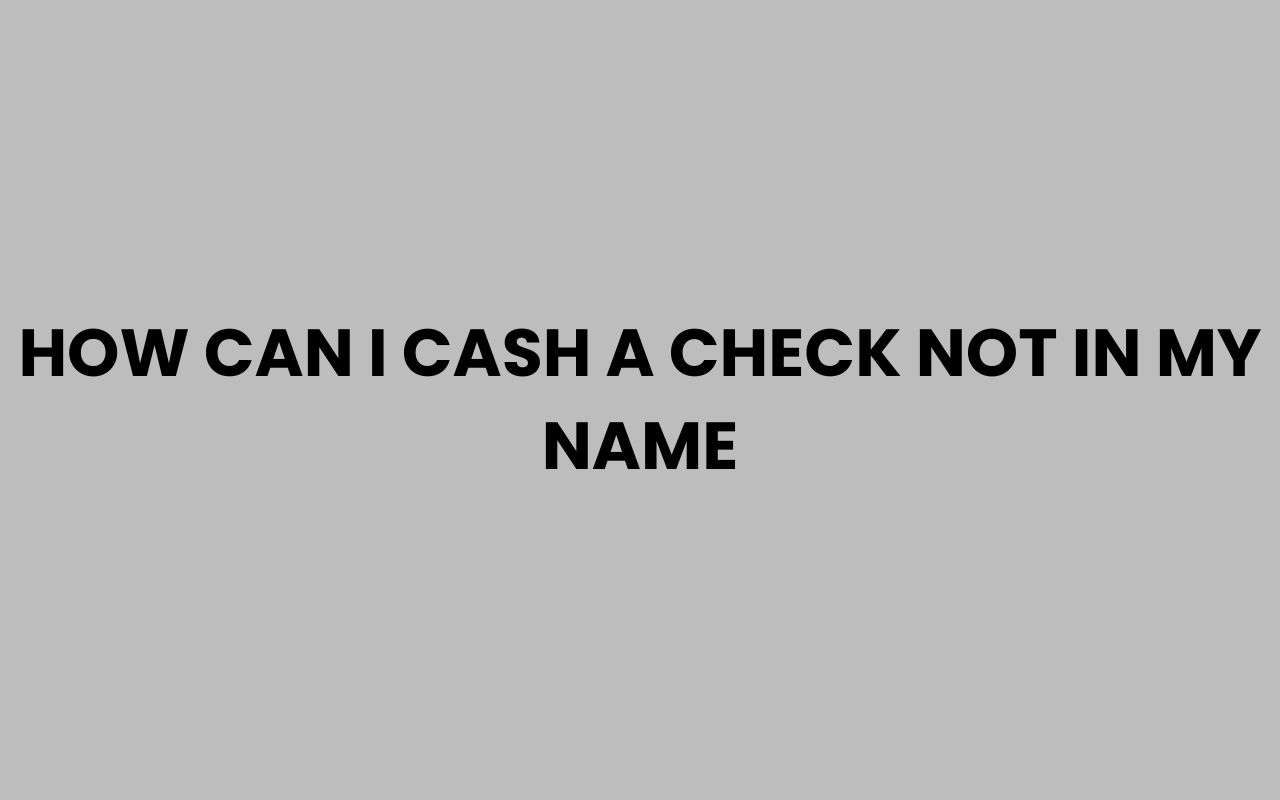 how can i cash a check not in my name