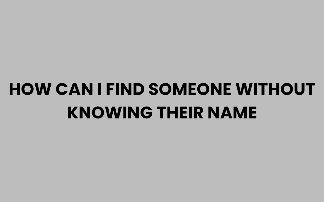 how can i find someone without knowing their name