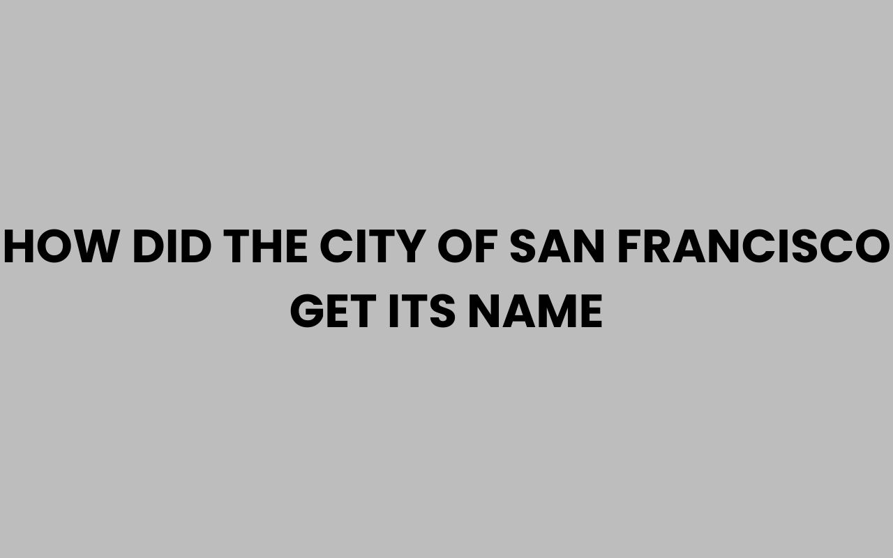 how did the city of san francisco get its name